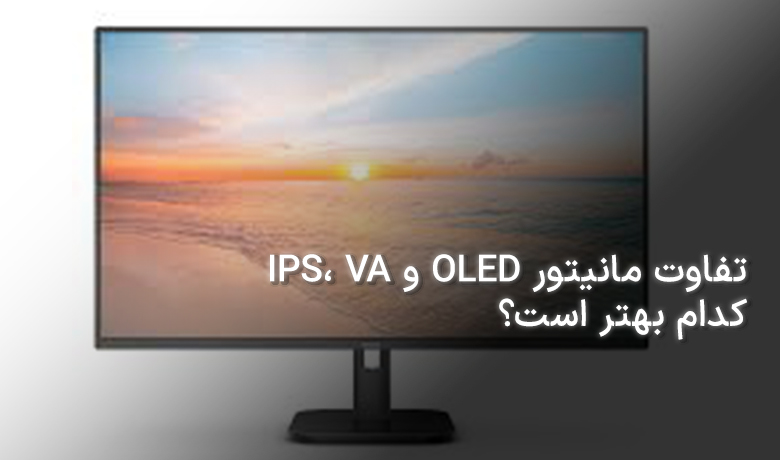 تفاوت مانیتور IPS، VA و OLED؛ کدام بهتر است؟
